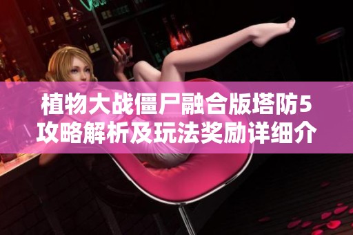 植物大战僵尸融合版塔防5攻略解析及玩法奖励详细介绍