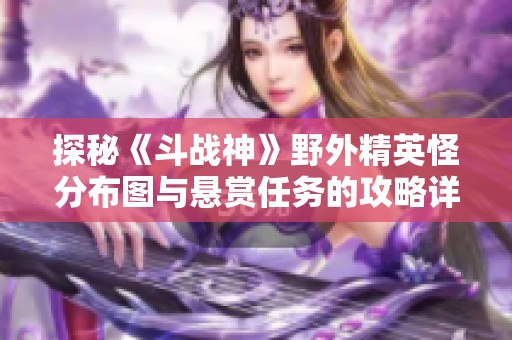 探秘《斗战神》野外精英怪分布图与悬赏任务的攻略详解