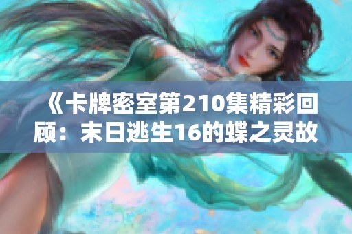 《卡牌密室第210集精彩回顾：末日逃生16的蝶之灵故事》