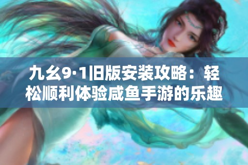 九幺9·1旧版安装攻略：轻松顺利体验咸鱼手游的乐趣