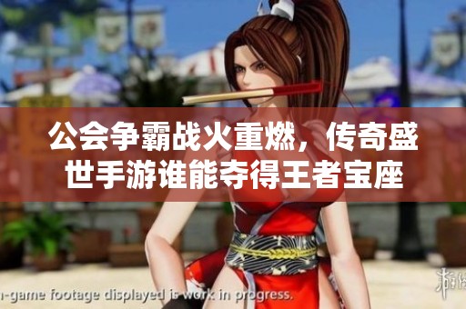 公会争霸战火重燃，传奇盛世手游谁能夺得王者宝座