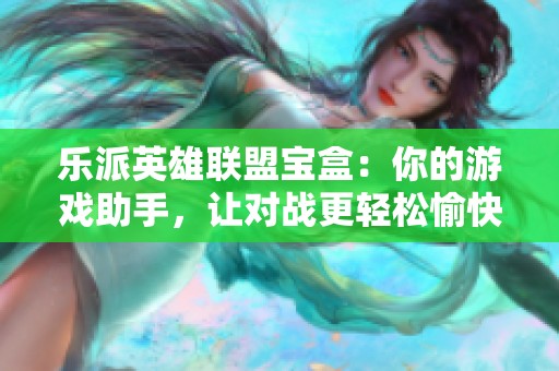 乐派英雄联盟宝盒：你的游戏助手，让对战更轻松愉快