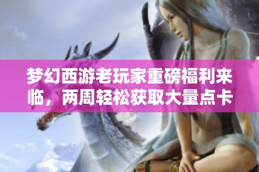 梦幻西游老玩家重磅福利来临，两周轻松获取大量点卡攻略分享