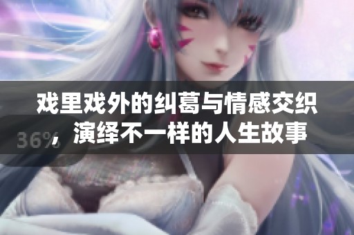戏里戏外的纠葛与情感交织，演绎不一样的人生故事