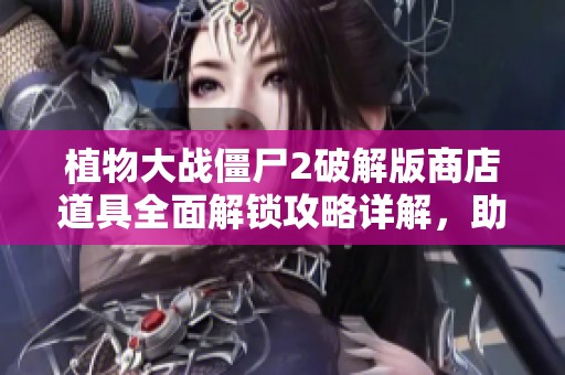 植物大战僵尸2破解版商店道具全面解锁攻略详解，助你轻松攻略游戏