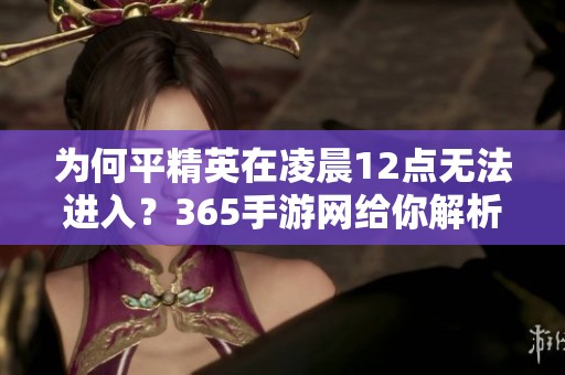 为何平精英在凌晨12点无法进入？365手游网给你解析