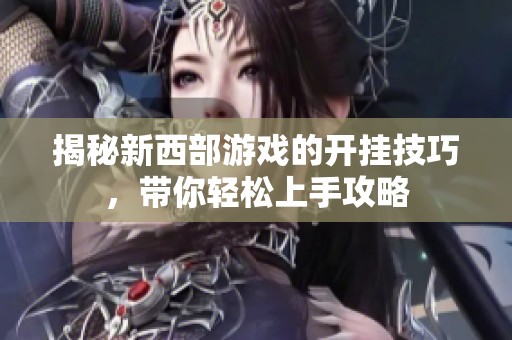 揭秘新西部游戏的开挂技巧，带你轻松上手攻略