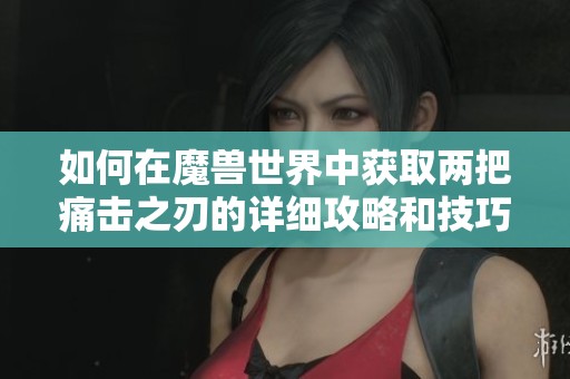 如何在魔兽世界中获取两把痛击之刃的详细攻略和技巧