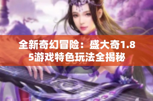 全新奇幻冒险：盛大奇1.85游戏特色玩法全揭秘