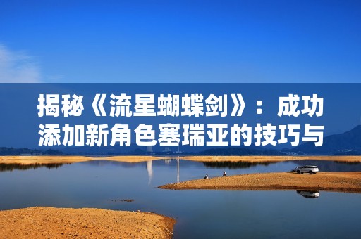 揭秘《流星蝴蝶剑》：成功添加新角色塞瑞亚的技巧与方法