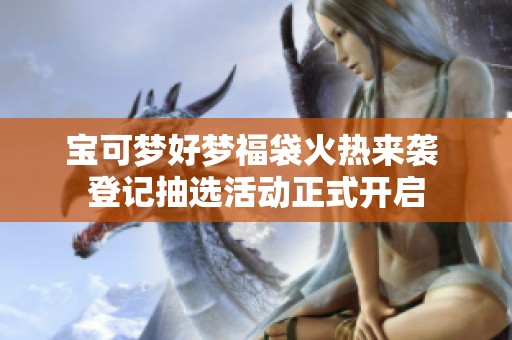 宝可梦好梦福袋火热来袭 登记抽选活动正式开启