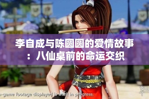 李自成与陈圆圆的爱情故事：八仙桌前的命运交织