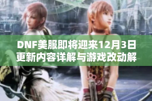 DNF美服即将迎来12月3日更新内容详解与游戏改动解析
