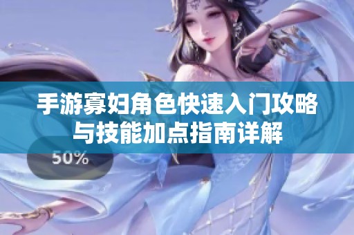手游寡妇角色快速入门攻略与技能加点指南详解