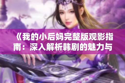 《我的小后妈完整版观影指南：深入解析韩剧的魅力与情感》