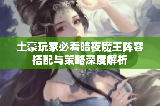 土豪玩家必看暗夜魔王阵容搭配与策略深度解析