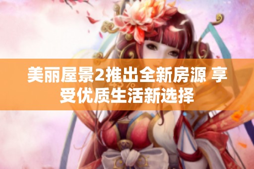 美丽屋景2推出全新房源 享受优质生活新选择