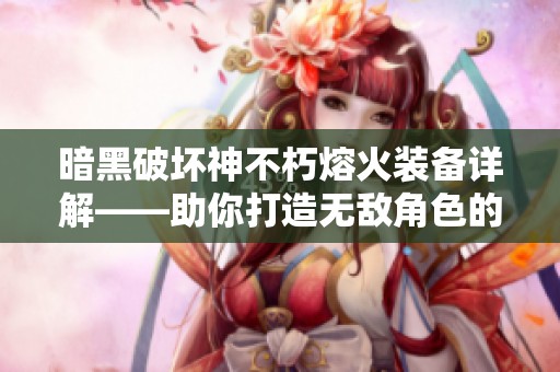 暗黑破坏神不朽熔火装备详解——助你打造无敌角色的秘密钥匙