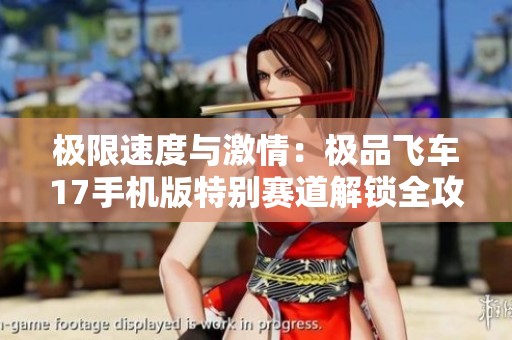 极限速度与激情：极品飞车17手机版特别赛道解锁全攻略分享
