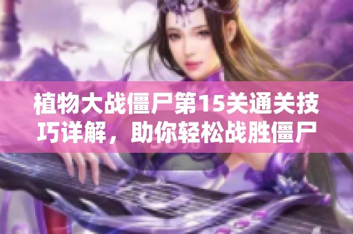 植物大战僵尸第15关通关技巧详解，助你轻松战胜僵尸大军