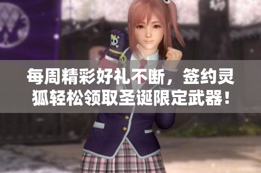 每周精彩好礼不断，签约灵狐轻松领取圣诞限定武器！