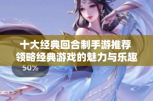 十大经典回合制手游推荐 领略经典游戏的魅力与乐趣