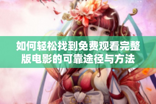 如何轻松找到免费观看完整版电影的可靠途径与方法