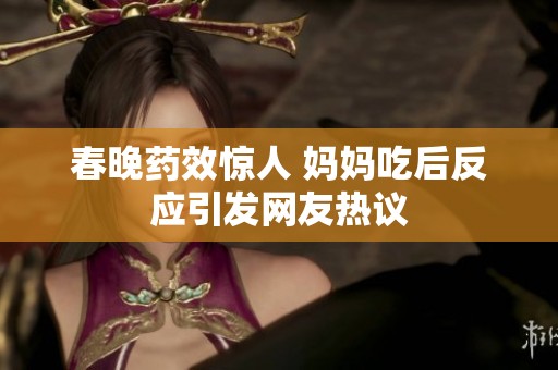春晚药效惊人 妈妈吃后反应引发网友热议