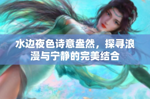 水边夜色诗意盎然，探寻浪漫与宁静的完美结合