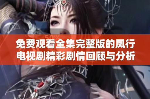 免费观看全集完整版的凤行电视剧精彩剧情回顾与分析