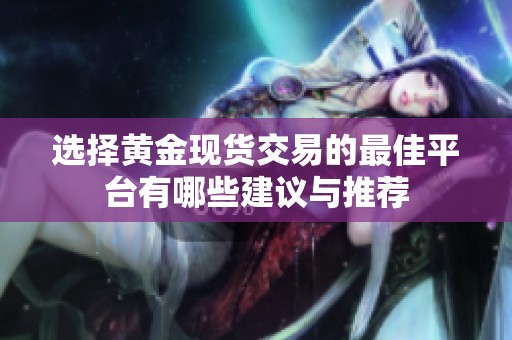选择黄金现货交易的最佳平台有哪些建议与推荐