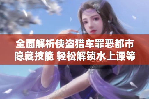 全面解析侠盗猎车罪恶都市隐藏技能 轻松解锁水上漂等技巧攻略