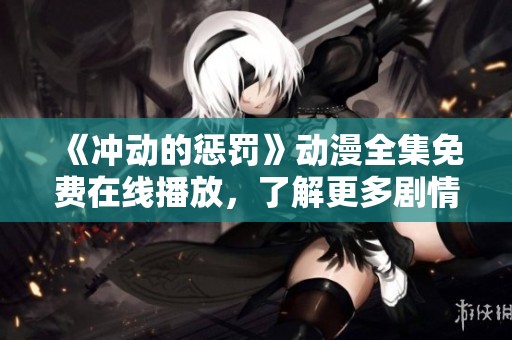 《冲动的惩罚》动漫全集免费在线播放，了解更多剧情与角色解析