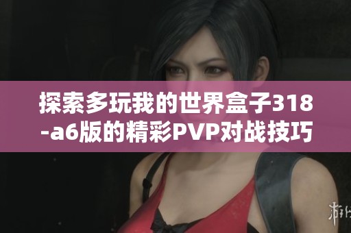 探索多玩我的世界盒子318-a6版的精彩PVP对战技巧与玩法分享