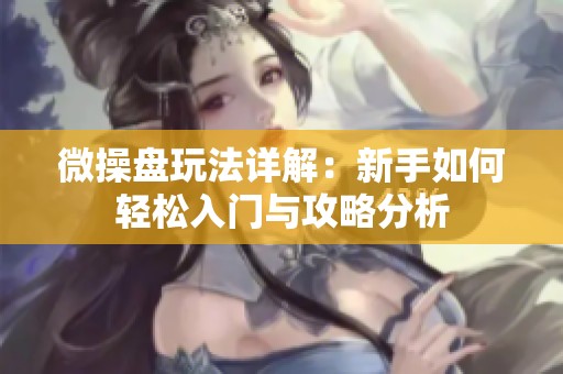 微操盘玩法详解：新手如何轻松入门与攻略分析