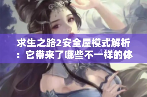 求生之路2安全屋模式解析：它带来了哪些不一样的体验与挑战