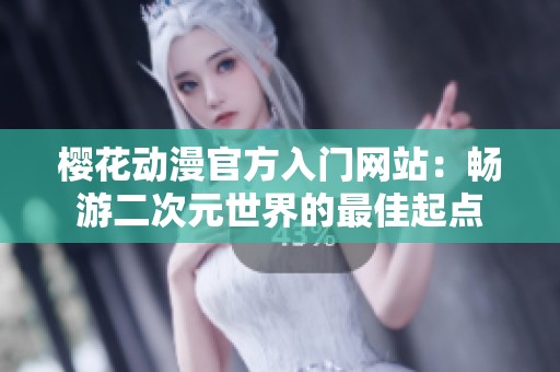 樱花动漫官方入门网站：畅游二次元世界的最佳起点