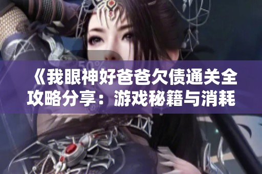 《我眼神好爸爸欠债通关全攻略分享：游戏秘籍与消耗技巧解析》