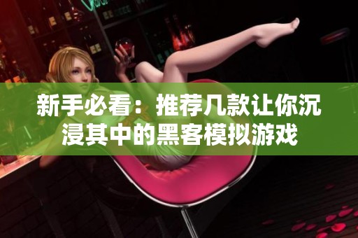 新手必看：推荐几款让你沉浸其中的黑客模拟游戏