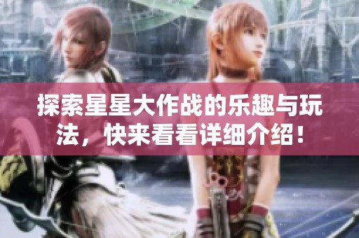 探索星星大作战的乐趣与玩法，快来看看详细介绍！
