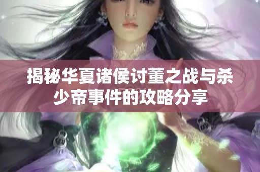 揭秘华夏诸侯讨董之战与杀少帝事件的攻略分享