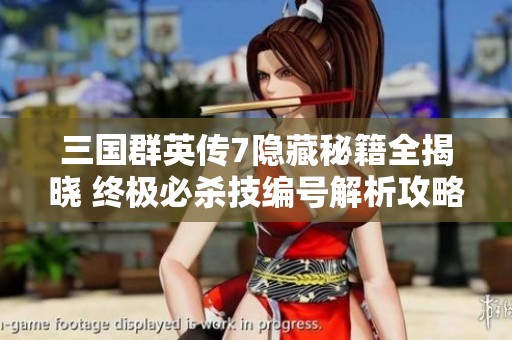 三国群英传7隐藏秘籍全揭晓 终极必杀技编号解析攻略