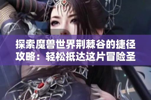 探索魔兽世界荆棘谷的捷径攻略：轻松抵达这片冒险圣地