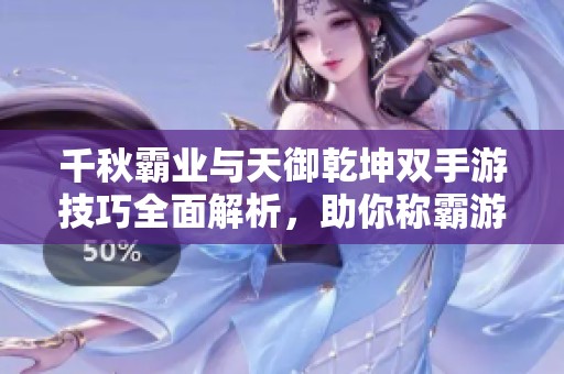 千秋霸业与天御乾坤双手游技巧全面解析，助你称霸游戏世界