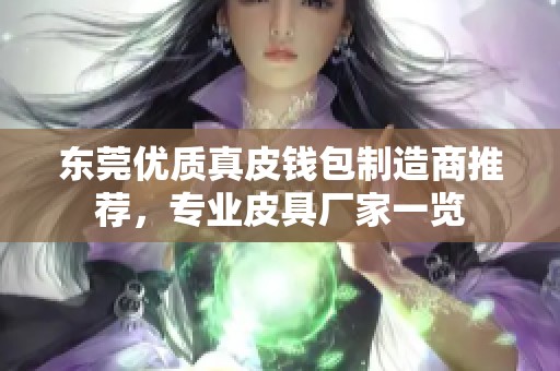 东莞优质真皮钱包制造商推荐，专业皮具厂家一览