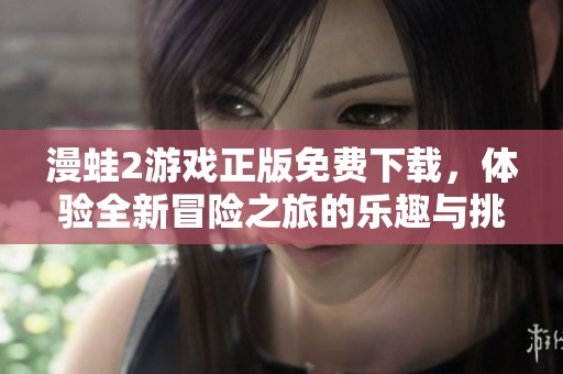 漫蛙2游戏正版免费下载，体验全新冒险之旅的乐趣与挑战