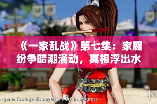《一家乱战》第七集：家庭纷争暗潮涌动，真相浮出水面