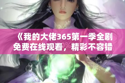 《我的大佬365第一季全剧免费在线观看，精彩不容错过》