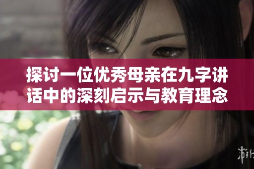 探讨一位优秀母亲在九字讲话中的深刻启示与教育理念